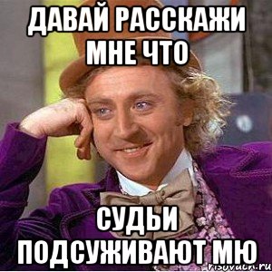 давай расскажи мне что судьи подсуживают мю, Мем Ну давай расскажи (Вилли Вонка)