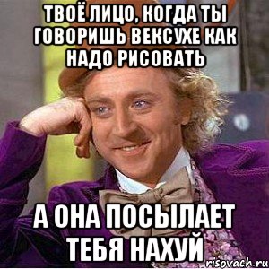 твоё лицо, когда ты говоришь вексухе как надо рисовать а она посылает тебя нахуй, Мем Ну давай расскажи (Вилли Вонка)