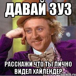 давай зуз расскажи что ты лично видел хайлендер, Мем Ну давай расскажи (Вилли Вонка)