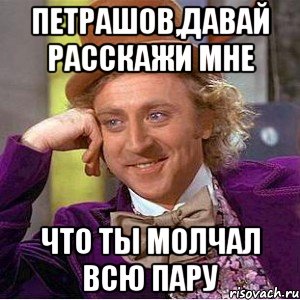 петрашов,давай расскажи мне что ты молчал всю пару, Мем Ну давай расскажи (Вилли Вонка)