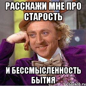 расскажи мне про старость и бессмысленность бытия, Мем Ну давай расскажи (Вилли Вонка)