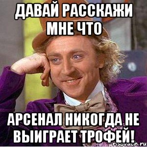 давай расскажи мне что арсенал никогда не выиграет трофей!, Мем Ну давай расскажи (Вилли Вонка)