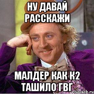 ну давай расскажи малдер как к2 ташило гвг, Мем Ну давай расскажи (Вилли Вонка)