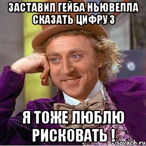 заставил гейба ньювелла сказать цифру 3 я тоже люблю рисковать !, Мем Ну давай расскажи (Вилли Вонка)