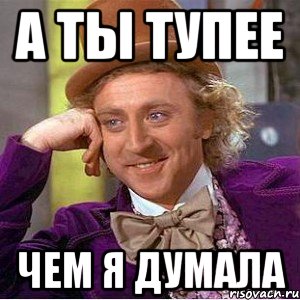 а ты тупее чем я думала, Мем Ну давай расскажи (Вилли Вонка)