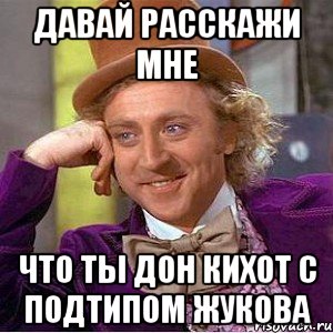 давай расскажи мне что ты дон кихот с подтипом жукова, Мем Ну давай расскажи (Вилли Вонка)