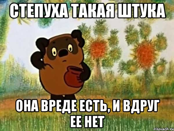 степуха такая штука она вреде есть, и вдруг ее нет