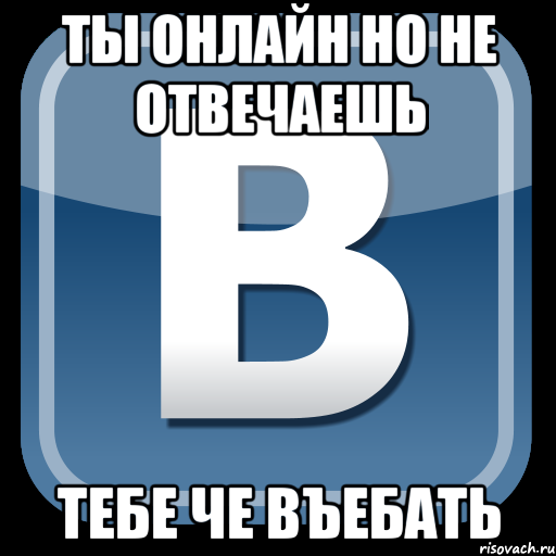 ты онлайн но не отвечаешь тебе че въебать, Мем   вк