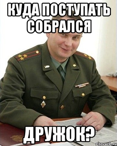 куда поступать собрался дружок?