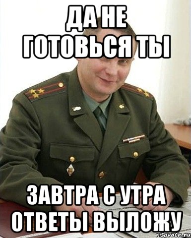 да не готовься ты завтра с утра ответы выложу