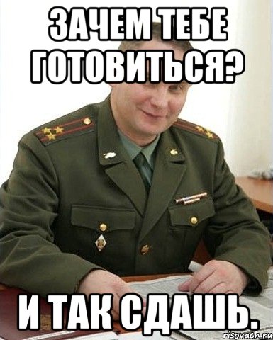 зачем тебе готовиться? и так сдашь., Мем Военком (полковник)