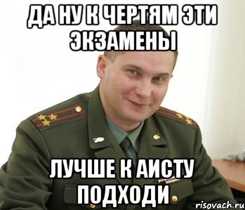 да ну к чертям эти экзамены лучше к аисту подходи, Мем Военком (полковник)