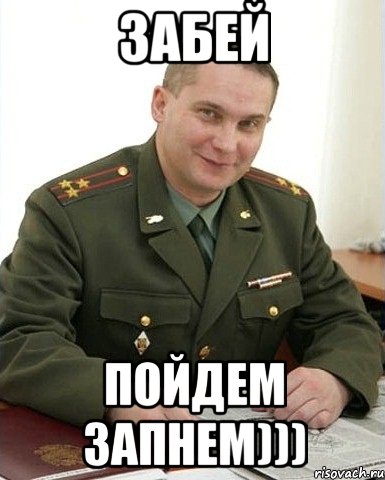 забей пойдем запнем))), Мем Военком (полковник)