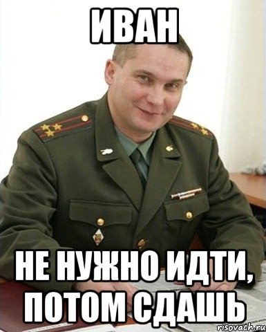 иван не нужно идти, потом сдашь, Мем Военком (полковник)