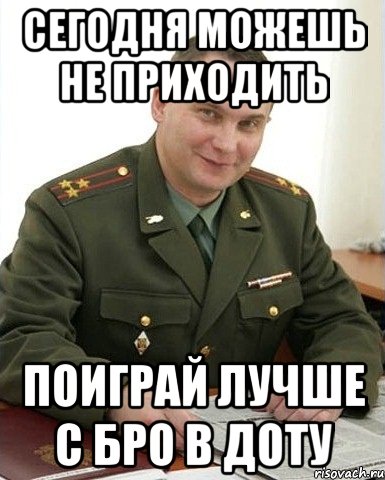 сегодня можешь не приходить поиграй лучше с бро в доту, Мем Военком (полковник)