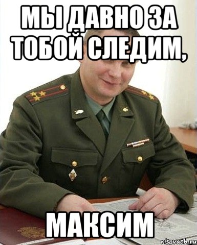 мы давно за тобой следим, максим