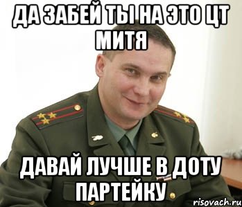 да забей ты на это цт митя давай лучше в доту партейку, Мем Военком (полковник)