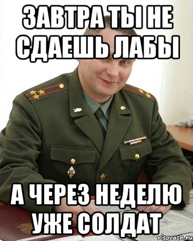 завтра ты не сдаешь лабы а через неделю уже солдат, Мем Военком (полковник)