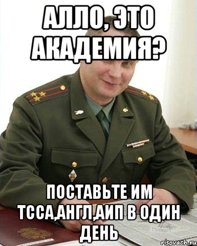 алло, это академия? поставьте им тсса,англ,аип в один день, Мем Военком (полковник)