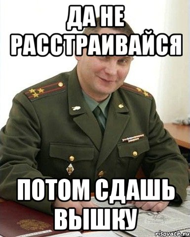 да не расстраивайся потом сдашь вышку, Мем Военком (полковник)