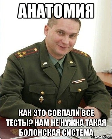 анатомия как это совпали все тесты? нам не нужна такая болонская система, Мем Военком (полковник)