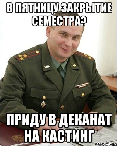 в пятницу закрытие семестра? приду в деканат на кастинг, Мем Военком (полковник)