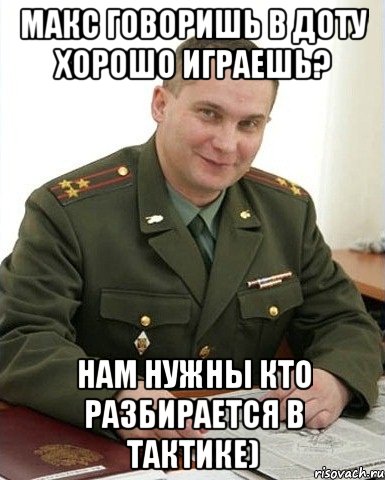 макс говоришь в доту хорошо играешь? нам нужны кто разбирается в тактике), Мем Военком (полковник)