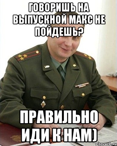 говоришь на выпускной макс не пойдешь? правильно иди к нам), Мем Военком (полковник)