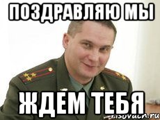 поздравляю мы ждем тебя, Мем Военком (полковник)