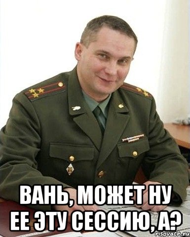  вань, может ну ее эту сессию, а?, Мем Военком (полковник)