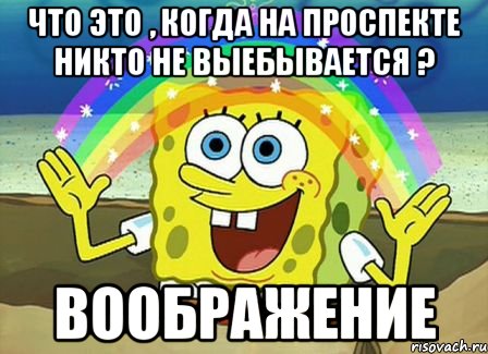 что это , когда на проспекте никто не выебывается ? воображение, Мем Воображение (Спанч Боб)