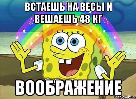 встаешь на весы и вешаешь 48 кг воображение