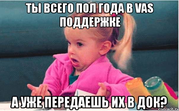 ты всего пол года в vas поддержке а уже передаешь их в док?, Мем  Ты говоришь (девочка возмущается)