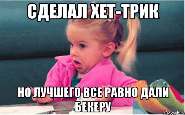 сделал хет-трик но лучшего все равно дали бекеру, Мем  Ты говоришь (девочка возмущается)