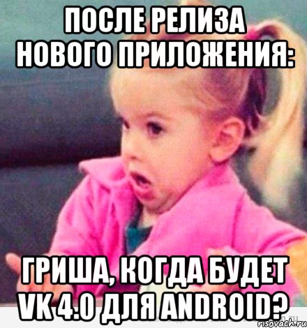 после релиза нового приложения: гриша, когда будет vk 4.0 для android?, Мем  Ты говоришь (девочка возмущается)