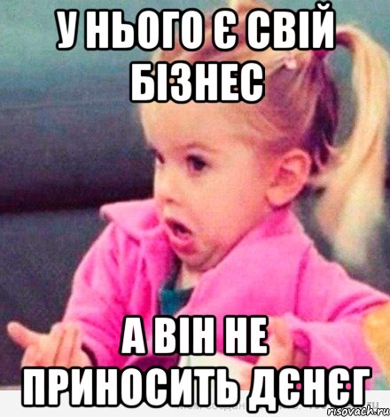 у нього є свій бізнес а він не приносить дєнєг, Мем  Ты говоришь (девочка возмущается)