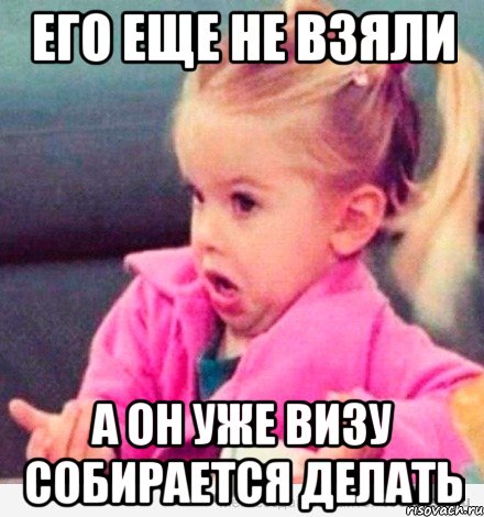 его еще не взяли а он уже визу собирается делать, Мем  Ты говоришь (девочка возмущается)