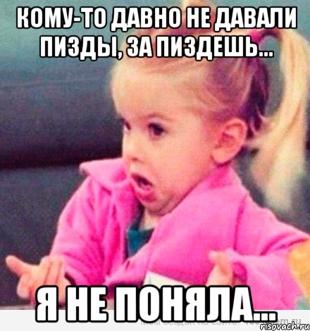 кому-то давно не давали пизды, за пиздешь... я не поняла..., Мем  Ты говоришь (девочка возмущается)