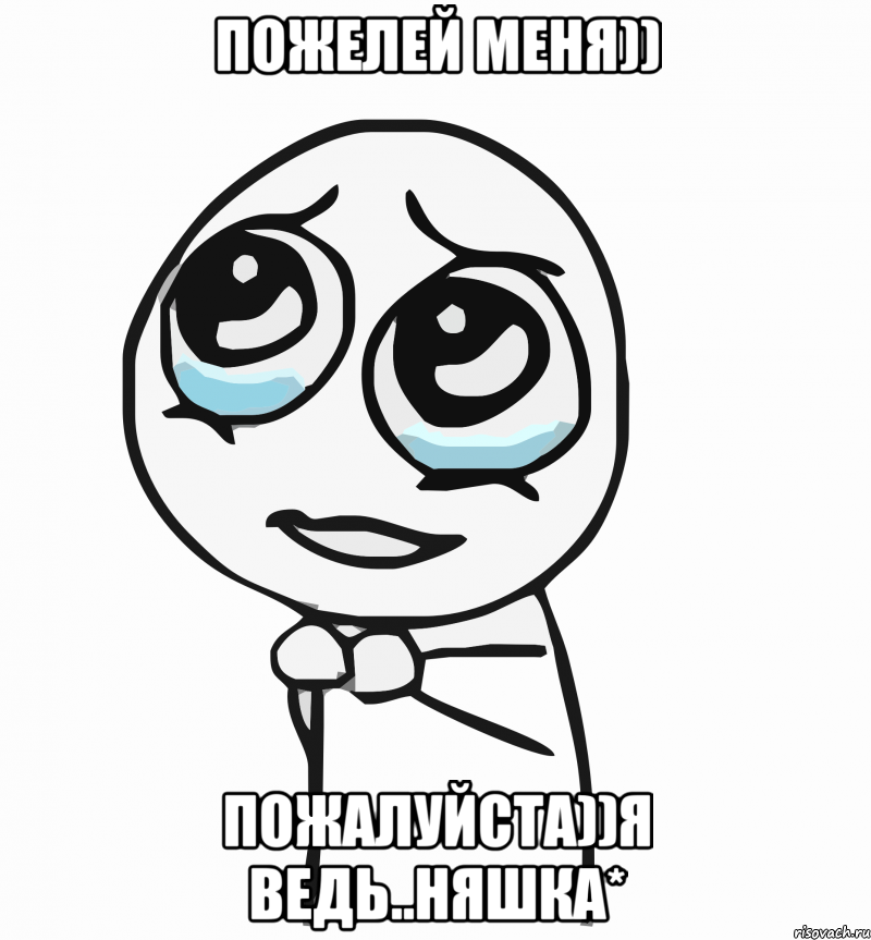 пожелей меня)) пожалуйста))я ведь..няшка*, Мем  ну пожалуйста (please)