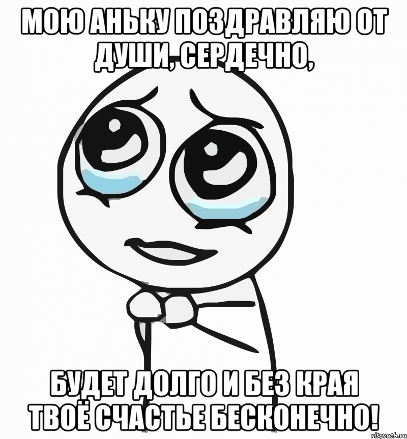 мою аньку поздравляю от души, сердечно, будет долго и без края твоё счастье бесконечно!, Мем  ну пожалуйста (please)