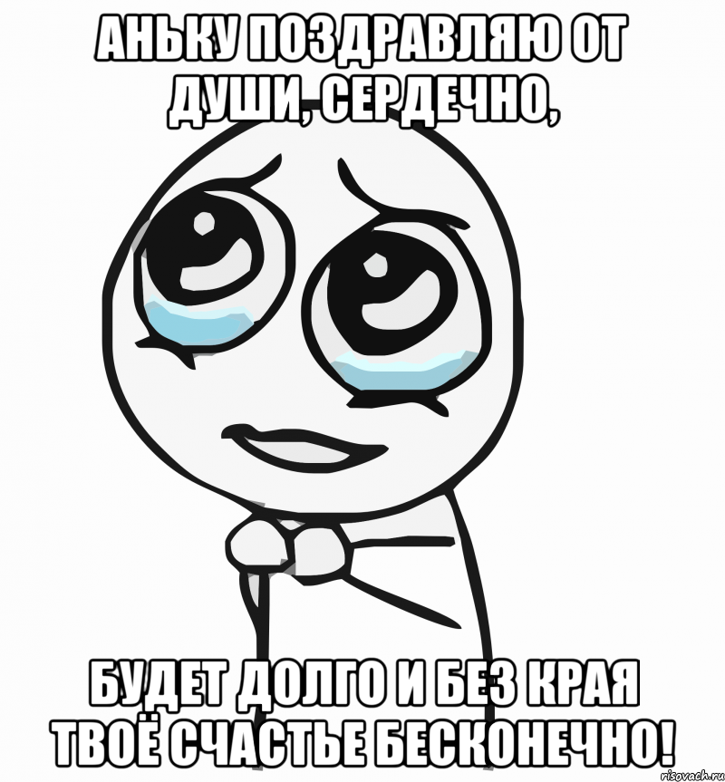 аньку поздравляю от души, сердечно, будет долго и без края твоё счастье бесконечно!, Мем  ну пожалуйста (please)