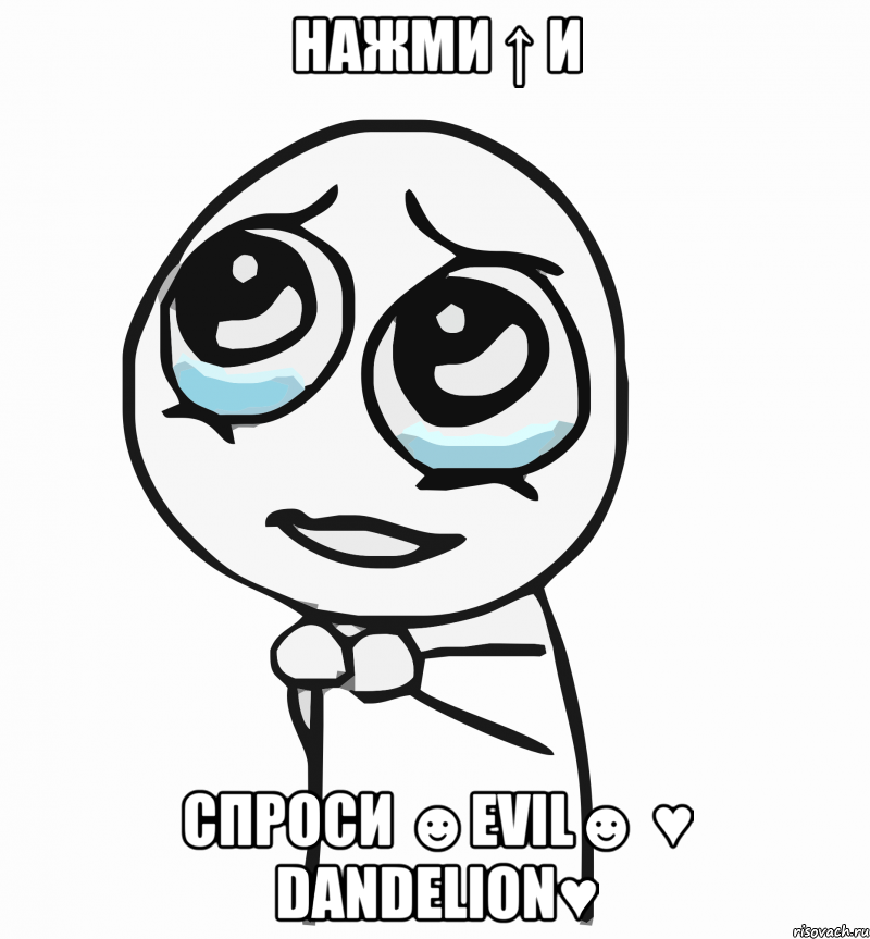 нажми ↑ и спроси ☻evil☻ ♥ dandelion♥, Мем  ну пожалуйста (please)