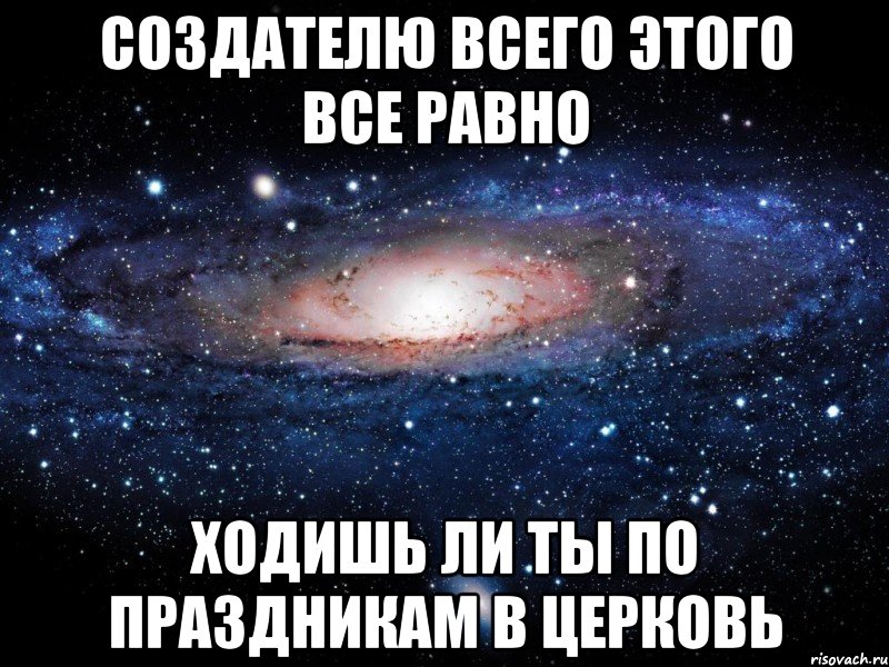 создателю всего этого все равно ходишь ли ты по праздникам в церковь, Мем Вселенная