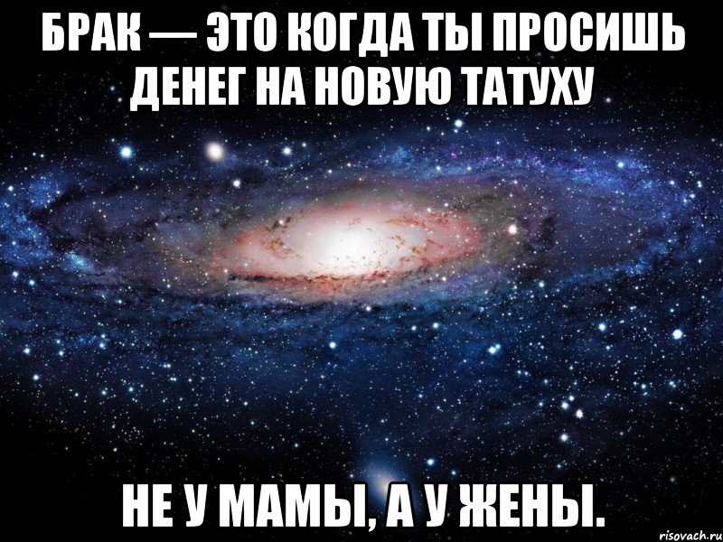 брак — это когда ты просишь денег на новую татуху не у мамы, а у жены., Мем Вселенная