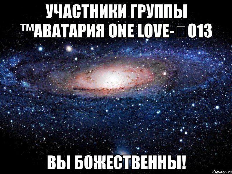 участники группы ™аватария one love-Ձ013 вы божественны!, Мем Вселенная