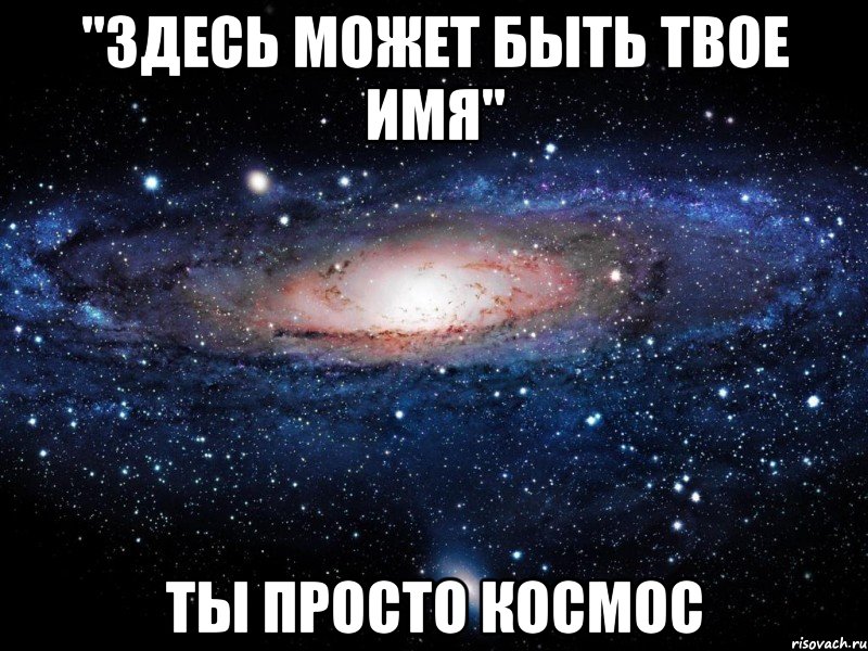 "здесь может быть твое имя" ты просто космос, Мем Вселенная