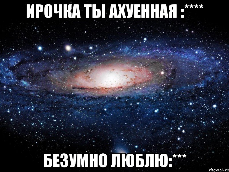 ирочка ты ахуенная :**** безумно люблю:***, Мем Вселенная