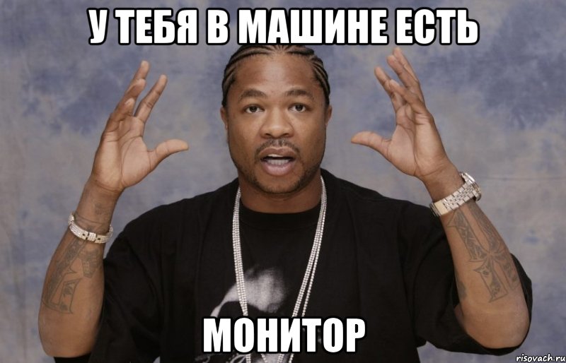 у тебя в машине есть монитор, Мем Xzibit