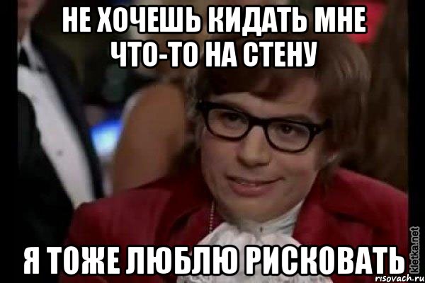 не хочешь кидать мне что-то на стену я тоже люблю рисковать, Мем Остин Пауэрс (я тоже люблю рисковать)