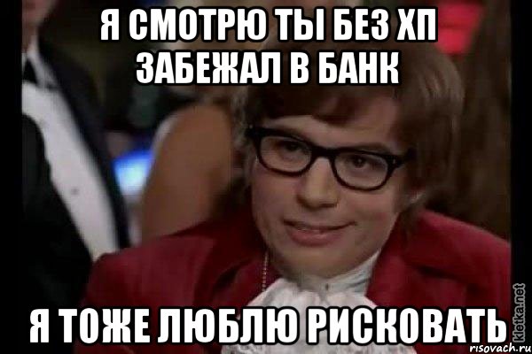 я смотрю ты без хп забежал в банк я тоже люблю рисковать, Мем Остин Пауэрс (я тоже люблю рисковать)